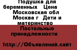 Подушка для беременных › Цена ­ 700 - Московская обл., Москва г. Дети и материнство » Постельные принадлежности   